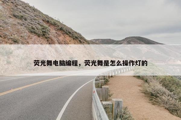 荧光舞电脑编程，荧光舞是怎么操作灯的