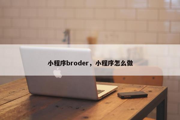 小程序broder，小程序怎么做