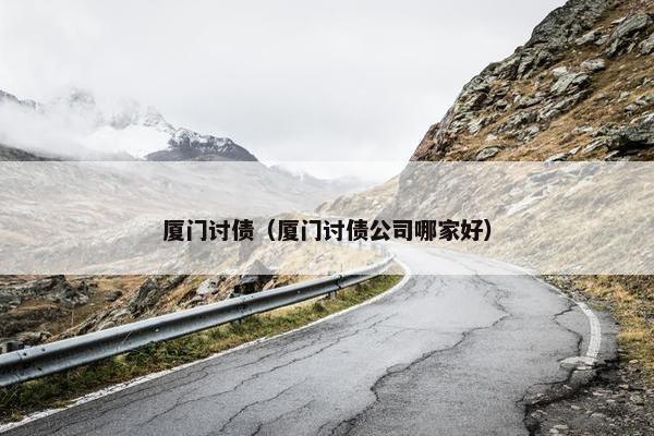 厦门讨债（厦门讨债公司哪家好）