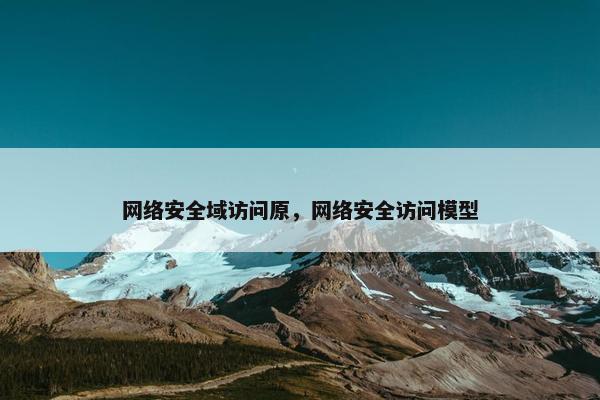 网络安全域访问原，网络安全访问模型