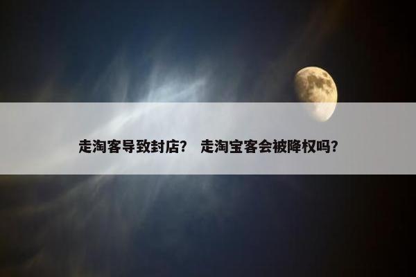 走淘客导致封店？ 走淘宝客会被降权吗？
