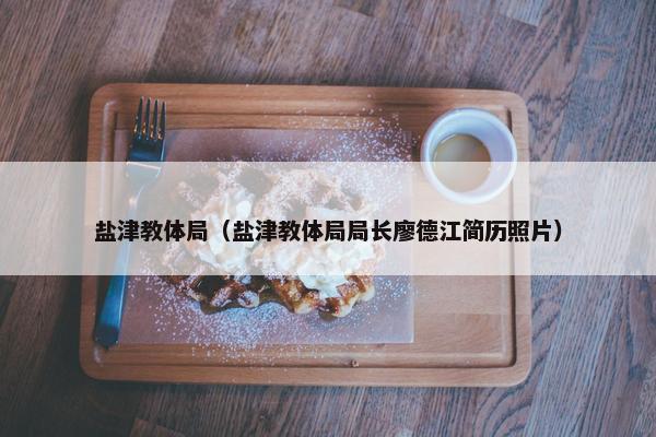 盐津教体局（盐津教体局局长廖德江简历照片）
