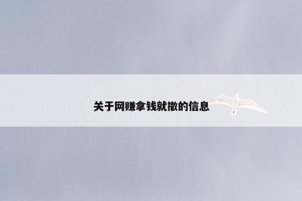 关于网赚拿钱就撤的信息