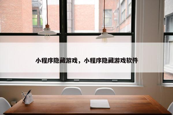 小程序隐藏游戏，小程序隐藏游戏软件