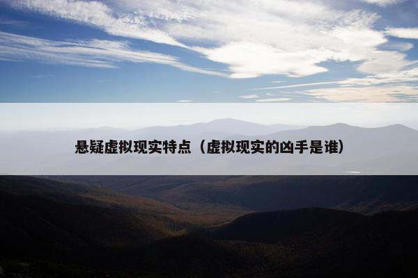 悬疑虚拟现实特点（虚拟现实的凶手是谁）