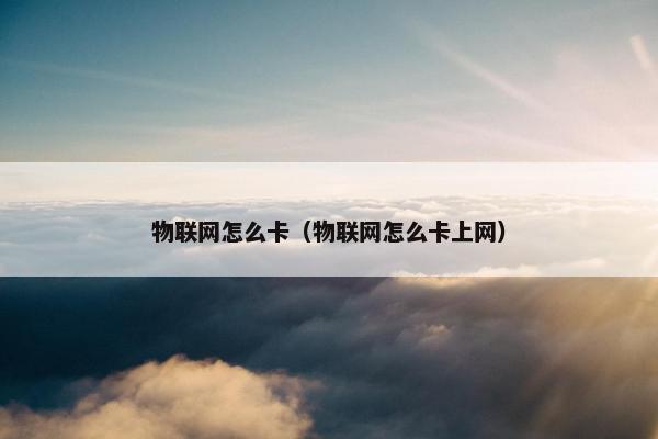 物联网怎么卡（物联网怎么卡上网）