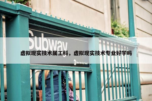 虚拟现实技术属工科，虚拟现实技术专业好学吗