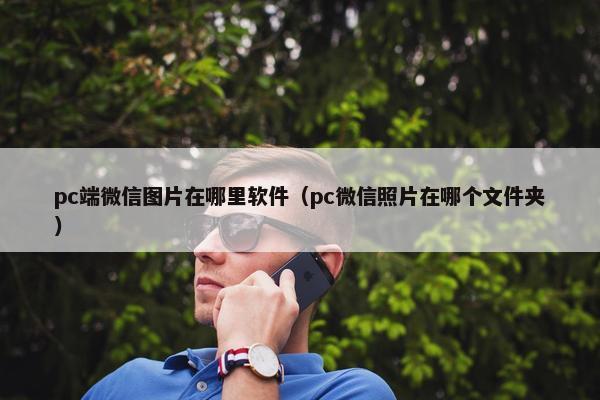 pc端微信图片在哪里软件（pc微信照片在哪个文件夹）