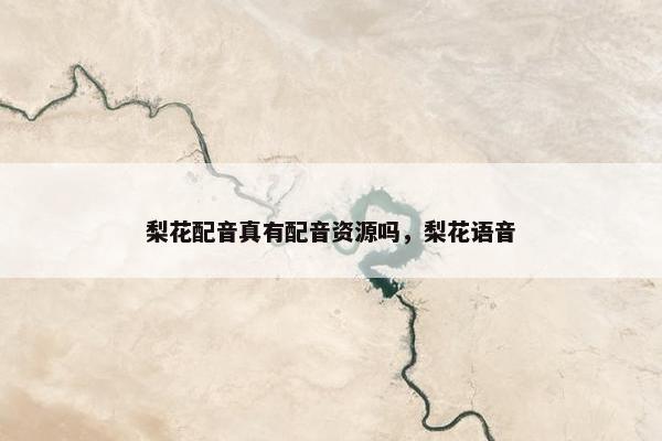 梨花配音真有配音资源吗，梨花语音