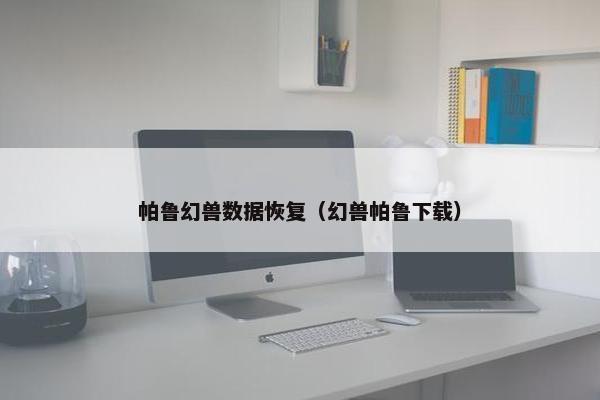 帕鲁幻兽数据恢复（幻兽帕鲁下载）