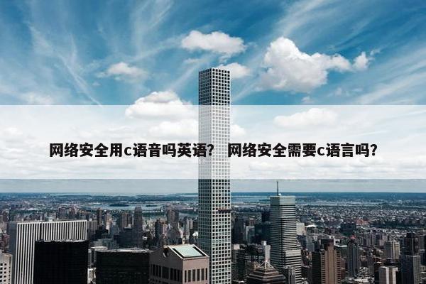 网络安全用c语音吗英语？ 网络安全需要c语言吗？