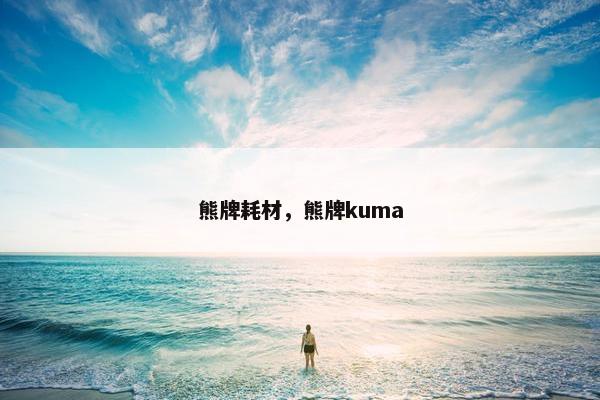 熊牌耗材，熊牌kuma