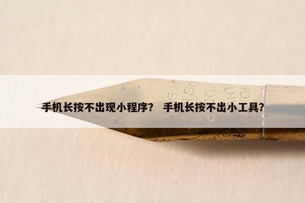 手机长按不出现小程序？ 手机长按不出小工具？
