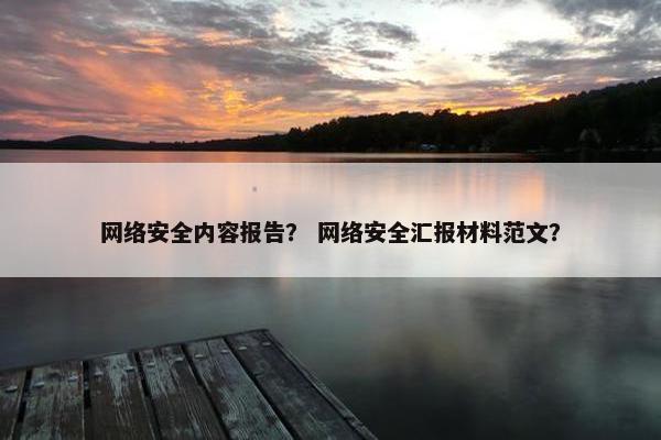 网络安全内容报告？ 网络安全汇报材料范文？