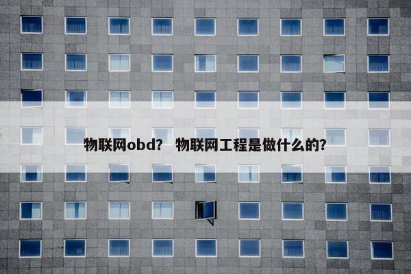 物联网obd？ 物联网工程是做什么的？