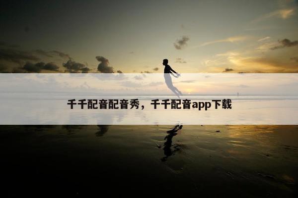 千千配音配音秀，千千配音app下载