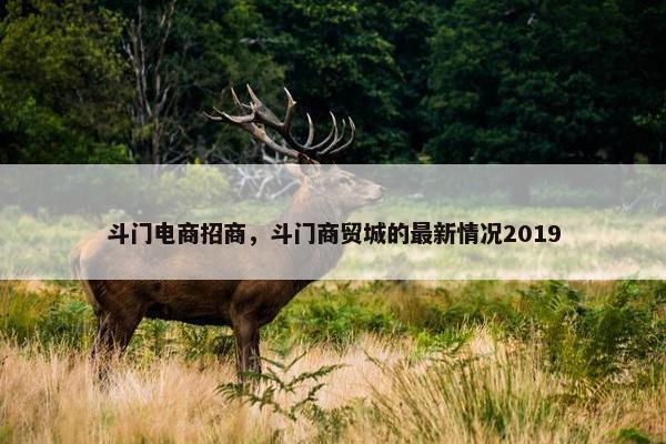 斗门电商招商，斗门商贸城的最新情况2019