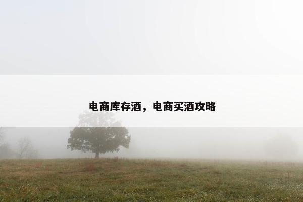 电商库存酒，电商买酒攻略