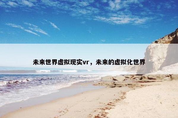 未来世界虚拟现实vr，未来的虚拟化世界