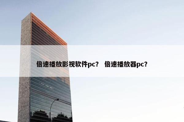倍速播放影视软件pc？ 倍速播放器pc？