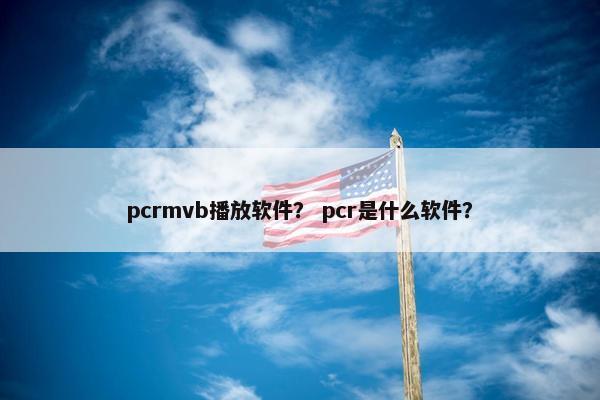 pcrmvb播放软件？ pcr是什么软件？