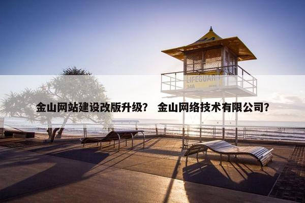 金山网站建设改版升级？ 金山网络技术有限公司？