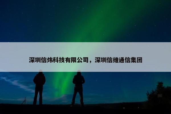 深圳信炜科技有限公司，深圳信维通信集团