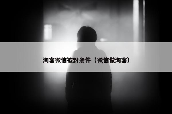 淘客微信被封条件（微信做淘客）