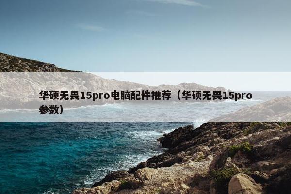 华硕无畏15pro电脑配件推荐（华硕无畏15pro参数）