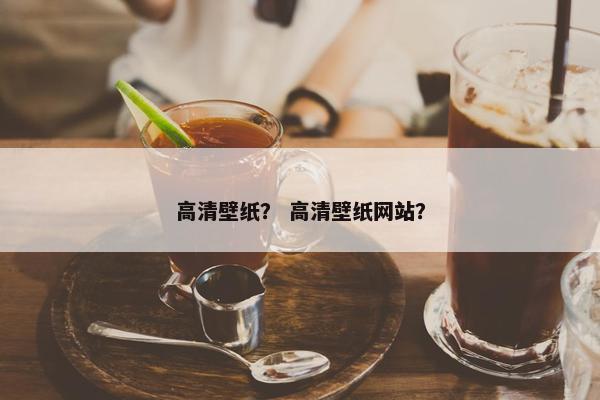 高清壁纸？ 高清壁纸网站？