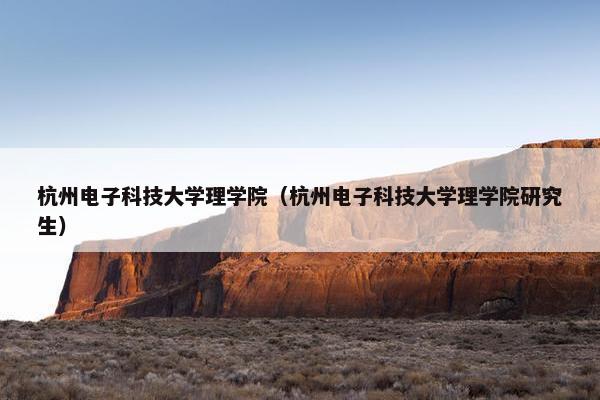 杭州电子科技大学理学院（杭州电子科技大学理学院研究生）