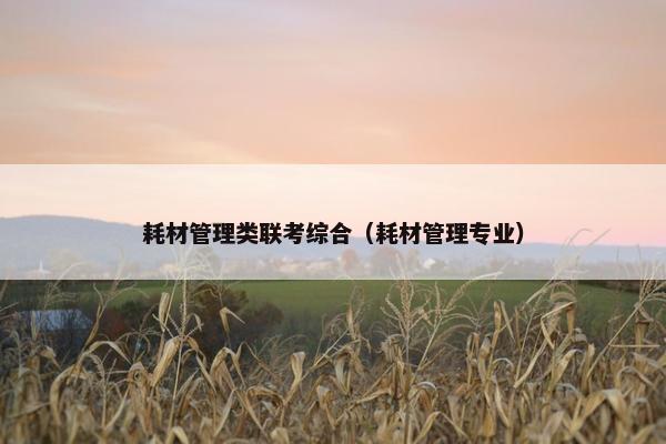 耗材管理类联考综合（耗材管理专业）