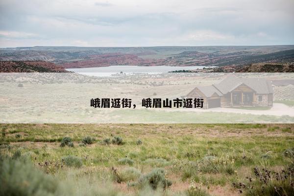 峨眉逛街，峨眉山市逛街