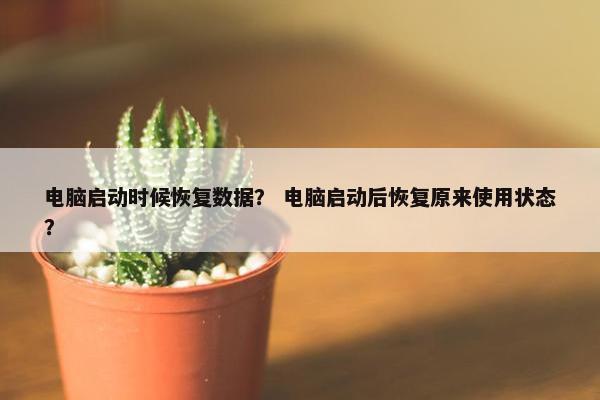 电脑启动时候恢复数据？ 电脑启动后恢复原来使用状态？