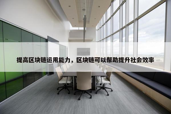 提高区块链运用能力，区块链可以帮助提升社会效率