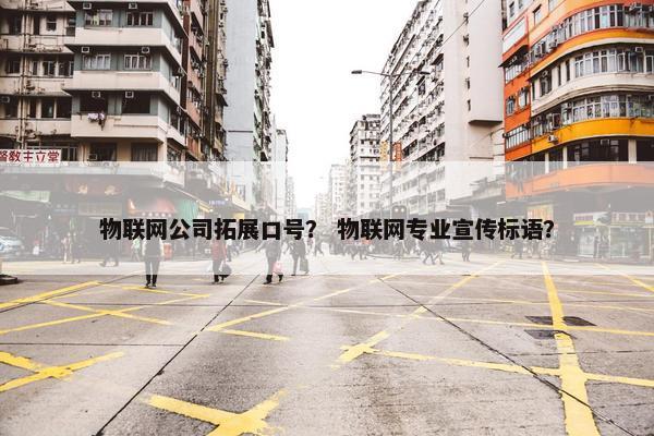 物联网公司拓展口号？ 物联网专业宣传标语？