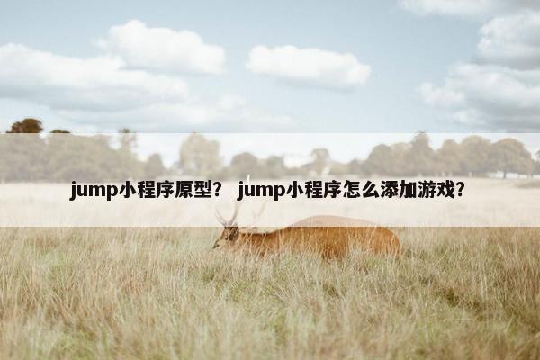 jump小程序原型？ jump小程序怎么添加游戏？