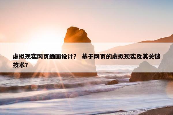虚拟现实网页插画设计？ 基于网页的虚拟现实及其关键技术？