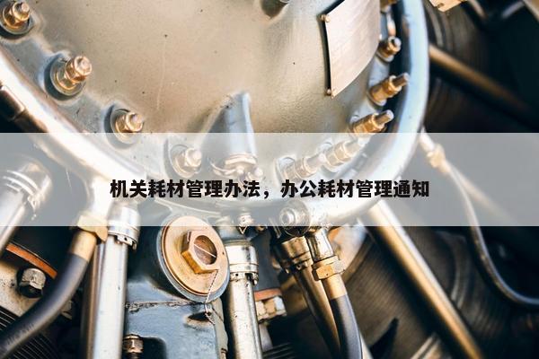 机关耗材管理办法，办公耗材管理通知