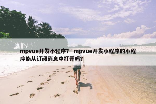 mpvue开发小程序？ mpvue开发小程序的小程序能从订阅消息中打开吗？
