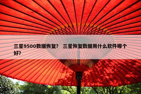 三星9500数据恢复？ 三星恢复数据用什么软件哪个好？