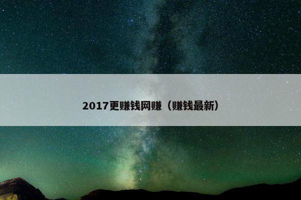 2017更赚钱网赚（赚钱最新）