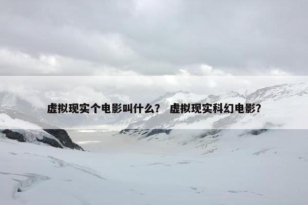 虚拟现实个电影叫什么？ 虚拟现实科幻电影？