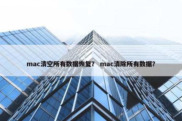 mac清空所有数据恢复？ mac清除所有数据？