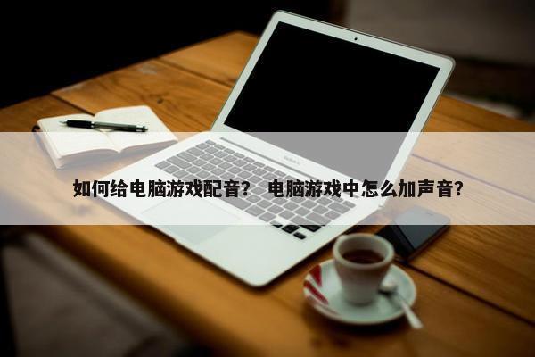 如何给电脑游戏配音？ 电脑游戏中怎么加声音？