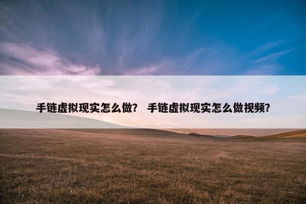 手链虚拟现实怎么做？ 手链虚拟现实怎么做视频？