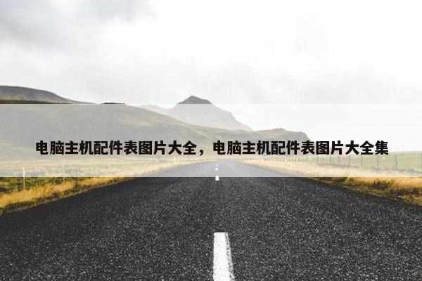 电脑主机配件表图片大全，电脑主机配件表图片大全集