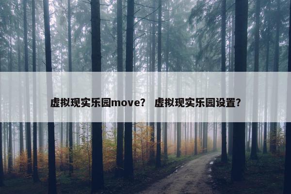 虚拟现实乐园move？ 虚拟现实乐园设置？