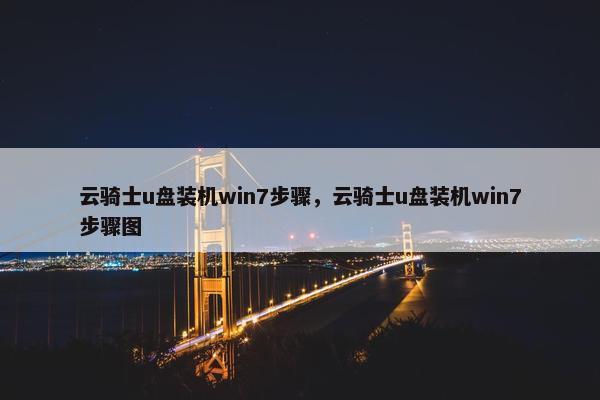 云骑士u盘装机win7步骤，云骑士u盘装机win7步骤图