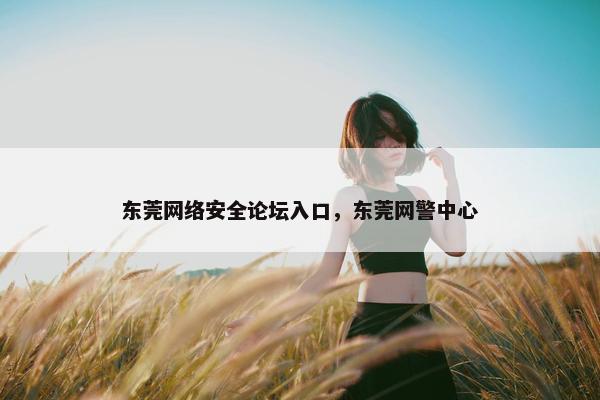 东莞网络安全论坛入口，东莞网警中心